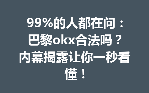 99%的人都在问:巴黎okx合法吗?内幕揭露让你一秒看懂! 99%的人都在问:巴黎okx合法吗?内幕揭露让你一秒看懂!