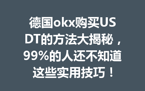 德国okx购买USDT的方法大揭秘,99%的人还不知道这些实用技巧! 德国okx购买USDT的方法大揭秘,99%的人还不知道这些实用技巧!