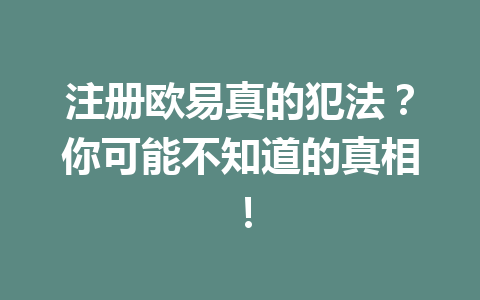 注册欧易真的犯法？你可能不知道的真相！