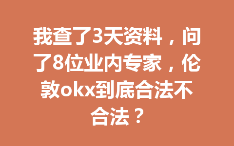 我查了3天资料,问了8位业内专家,伦敦okx到底合法不合法? 我查了3天资料,问了8位业内专家,伦敦okx到底合法不合法?