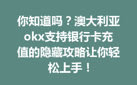 你知道吗？澳大利亚okx支持银行卡充值的隐藏攻略让你轻松上手！