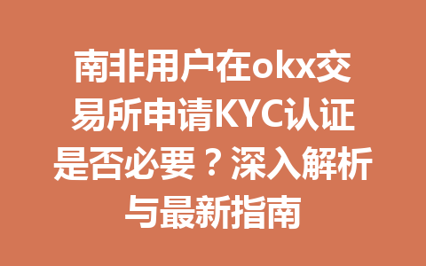 南非用户在okx交易所申请KYC认证是否必要？深入解析与最新指南