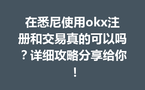 在悉尼使用okx注册和交易真的可以吗？详细攻略分享给你！
