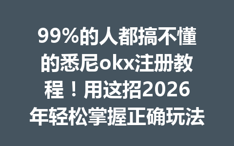 99%的人都搞不懂的悉尼okx注册教程！用这招2026年轻松掌握正确玩法