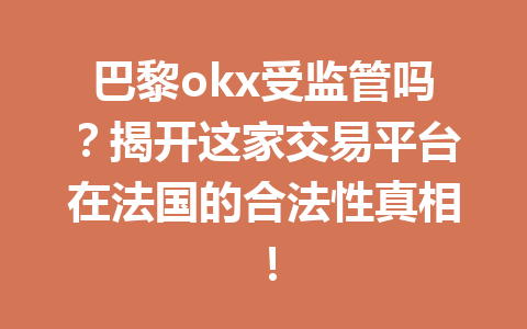 巴黎okx受监管吗?揭开这家交易平台在法国的合法性真相! 巴黎okx受监管吗?揭开这家交易平台在法国的合法性真相!
