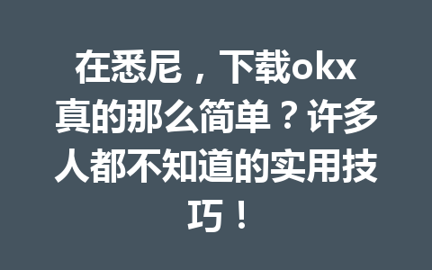 在悉尼，下载okx真的那么简单？许多人都不知道的实用技巧！