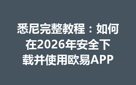 悉尼完整教程：如何在2026年安全下载并使用欧易APP