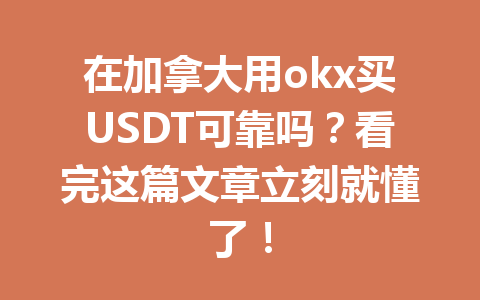 在加拿大用okx买USDT可靠吗？看完这篇文章立刻就懂了！