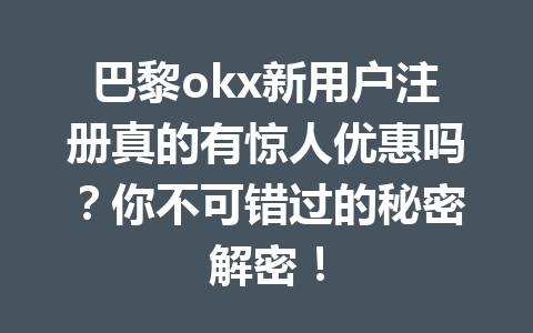 巴黎okx新用户注册真的有惊人优惠吗？你不可错过的秘密解密！