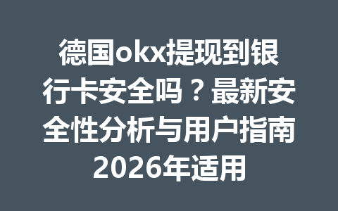 德国okx提现到银行卡安全吗?最新安全性分析与用户指南2026年适用 德国okx提现到银行卡安全吗?最新安全性分析与用户指南2026年适用