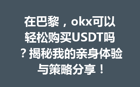 在巴黎，okx可以轻松购买USDT吗？揭秘我的亲身体验与策略分享！
