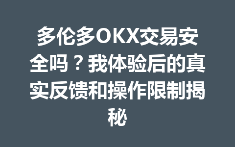 多伦多OKX交易安全吗?我体验后的真实反馈和操作限制揭秘 多伦多OKX交易安全吗?我体验后的真实反馈和操作限制揭秘