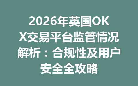 2026年英国OKX交易平台监管情况解析:合规性及用户安全全攻略 2026年英国OKX交易平台监管情况解析:合规性及用户安全全攻略
