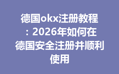 德国okx注册教程：2026年如何在德国安全注册并顺利使用