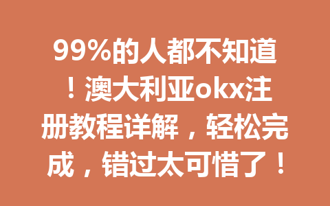 99%的人都不知道！澳大利亚okx注册教程详解，轻松完成，错过太可惜了！