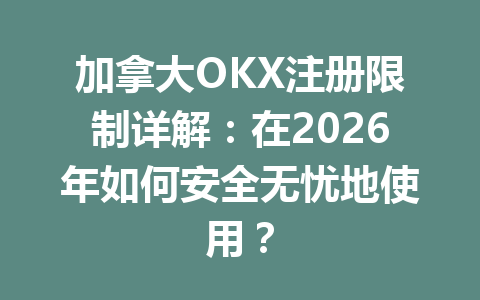 加拿大OKX注册限制详解：在2026年如何安全无忧地使用？