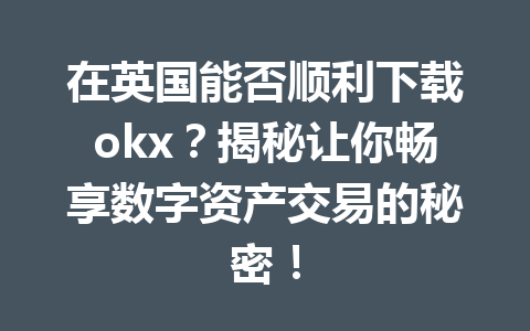 在英国能否顺利下载okx?揭秘让你畅享数字资产交易的秘密! 在英国能否顺利下载okx?揭秘让你畅享数字资产交易的秘密!